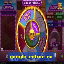 google entrar no jogo de c****